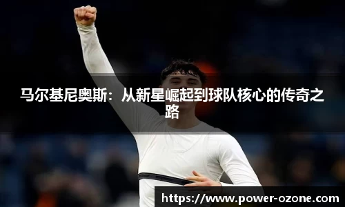 马尔基尼奥斯：从新星崛起到球队核心的传奇之路