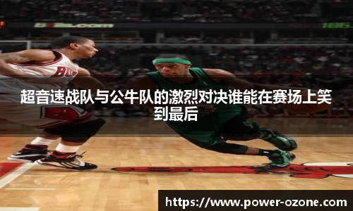 超音速战队与公牛队的激烈对决谁能在赛场上笑到最后