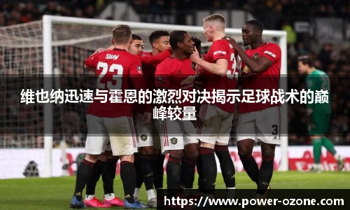 维也纳迅速与霍恩的激烈对决揭示足球战术的巅峰较量