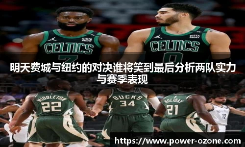 明天费城与纽约的对决谁将笑到最后分析两队实力与赛季表现